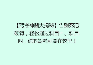 【驾考神器大揭秘】告别死记硬背，轻松通过科目一、科目四，你的驾考利器在这里！