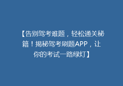 【告别驾考难题，轻松通关秘籍！揭秘驾考刷题APP，让你的考试一路绿灯】