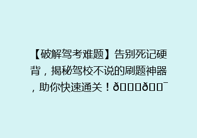 【破解驾考难题】告别死记硬背，揭秘驾校不说的刷题神器，助你快速通关！🚗🎯