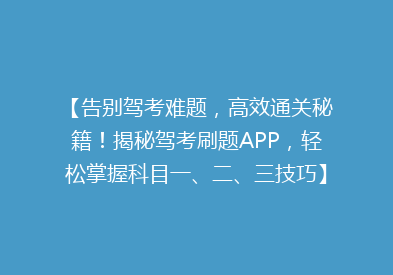 【告别驾考难题，高效通关秘籍！揭秘驾考刷题APP，轻松掌握科目一、二、三技巧】