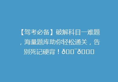 【驾考必备】破解科目一难题，海量题库助你轻松通关，告别死记硬背！🎯📚