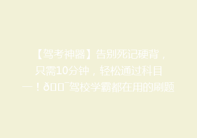 【驾考神器】告别死记硬背，只需10分钟，轻松通过科目一！🎯驾校学霸都在用的刷题APP！