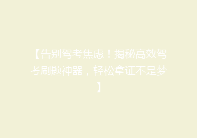 【告别驾考焦虑！揭秘高效驾考刷题神器，轻松拿证不是梦】