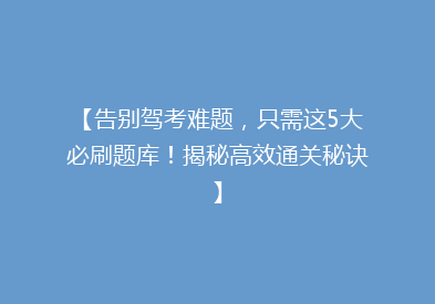 【告别驾考难题，只需这5大必刷题库！揭秘高效通关秘诀】