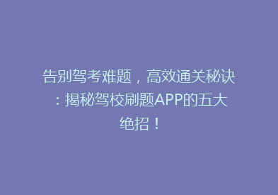 告别驾考难题，高效通关秘诀：揭秘驾校刷题APP的五大绝招！