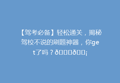 【驾考必备】轻松通关，揭秘驾校不说的刷题神器，你get了吗？🚗💡