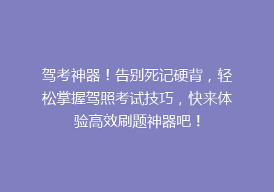 驾考神器！告别死记硬背，轻松掌握驾照考试技巧，快来体验高效刷题神器吧！