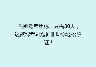 告别驾考焦虑，只需30天，这款驾考刷题神器助你轻松拿证！