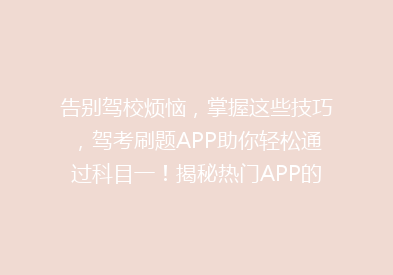 告别驾校烦恼，掌握这些技巧，驾考刷题APP助你轻松通过科目一！揭秘热门APP的秘密武器！