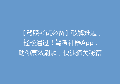 【驾照考试必备】破解难题，轻松通过！驾考神器App，助你高效刷题，快速通关秘籍大公开！