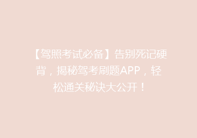 【驾照考试必备】告别死记硬背，揭秘驾考刷题APP，轻松通关秘诀大公开！