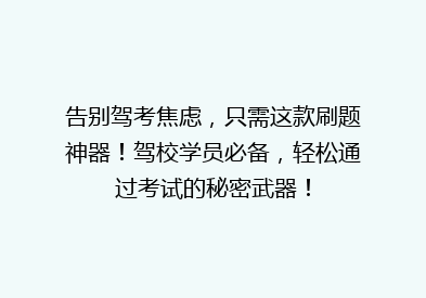 告别驾考焦虑，只需这款刷题神器！驾校学员必备，轻松通过考试的秘密武器！
