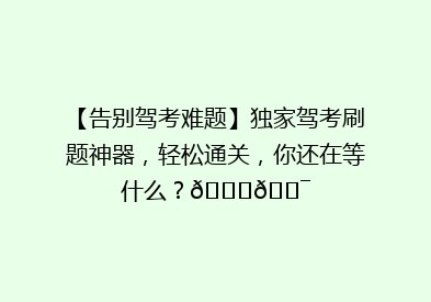【告别驾考难题】独家驾考刷题神器，轻松通关，你还在等什么？🚗🎯