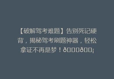 【破解驾考难题】告别死记硬背，揭秘驾考刷题神器，轻松拿证不再是梦！🚗💡