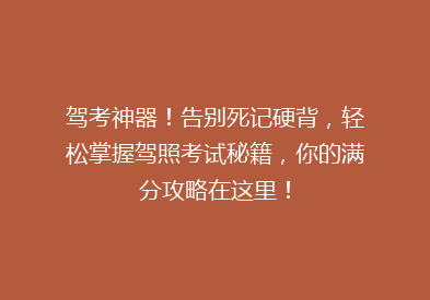 驾考神器！告别死记硬背，轻松掌握驾照考试秘籍，你的满分攻略在这里！