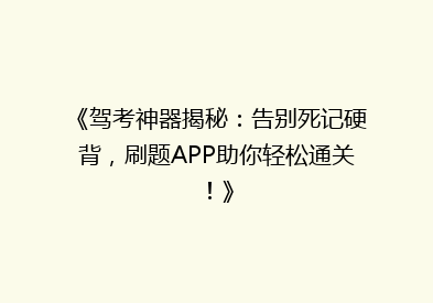 《驾考神器揭秘：告别死记硬背，刷题APP助你轻松通关！》