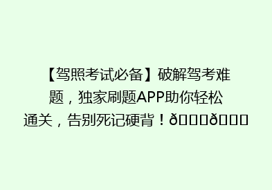 【驾照考试必备】破解驾考难题，独家刷题APP助你轻松通关，告别死记硬背！🚗📚