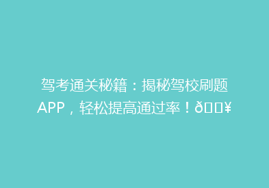 驾考通关秘籍：揭秘驾校刷题APP，轻松提高通过率！💥