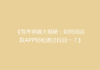 《驾考神器大揭秘：如何用这款APP轻松通过科目一？》