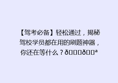 【驾考必备】轻松通过，揭秘驾校学员都在用的刷题神器，你还在等什么？🚗💪