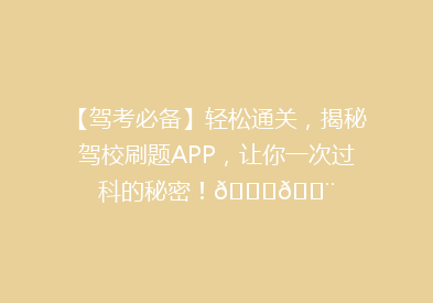 【驾考必备】轻松通关，揭秘驾校刷题APP，让你一次过科的秘密！🚗💨