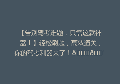 【告别驾考难题，只需这款神器！】轻松刷题，高效通关，你的驾考利器来了！🚗💨