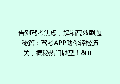 告别驾考焦虑，解锁高效刷题秘籍：驾考APP助你轻松通关，揭秘热门题型！💨