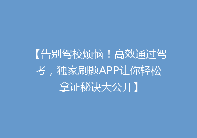 【告别驾校烦恼！高效通过驾考，独家刷题APP让你轻松拿证秘诀大公开】