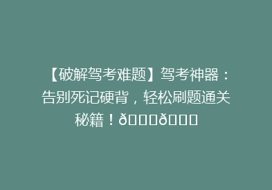 【破解驾考难题】驾考神器：告别死记硬背，轻松刷题通关秘籍！🚗📚