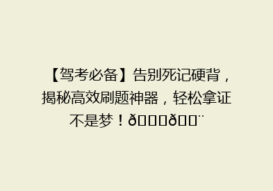 【驾考必备】告别死记硬背，揭秘高效刷题神器，轻松拿证不是梦！🚗💨