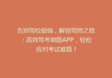 告别驾校烦恼，解锁驾照之路：高效驾考刷题APP，轻松应对考试难题！