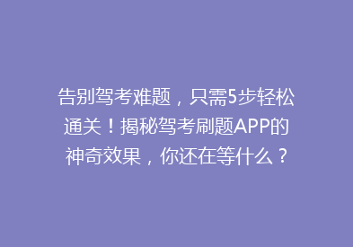 告别驾考难题，只需5步轻松通关！揭秘驾考刷题APP的神奇效果，你还在等什么？