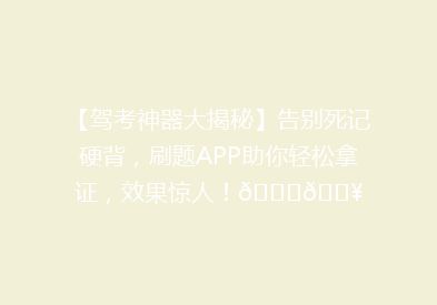 【驾考神器大揭秘】告别死记硬背，刷题APP助你轻松拿证，效果惊人！🚗💥
