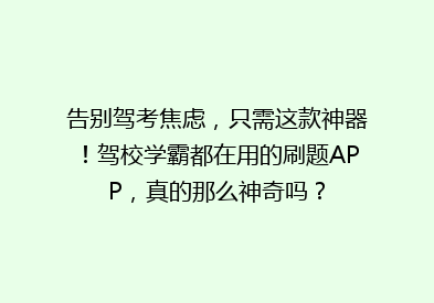 告别驾考焦虑，只需这款神器！驾校学霸都在用的刷题APP，真的那么神奇吗？