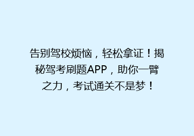 告别驾校烦恼，轻松拿证！揭秘驾考刷题APP，助你一臂之力，考试通关不是梦！