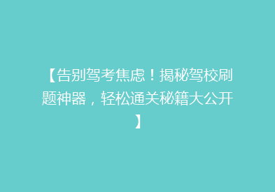 【告别驾考焦虑！揭秘驾校刷题神器，轻松通关秘籍大公开】