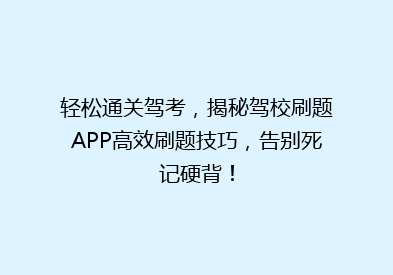 轻松通关驾考，揭秘驾校刷题APP高效刷题技巧，告别死记硬背！