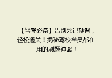 【驾考必备】告别死记硬背，轻松通关！揭秘驾校学员都在用的刷题神器！