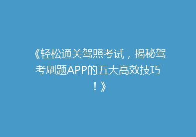 《轻松通关驾照考试，揭秘驾考刷题APP的五大高效技巧！》