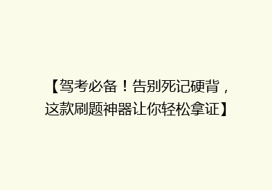 【驾考必备！告别死记硬背，这款刷题神器让你轻松拿证】