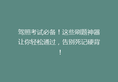 驾照考试必备！这些刷题神器让你轻松通过，告别死记硬背！