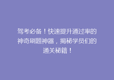 驾考必备！快速提升通过率的神奇刷题神器，揭秘学员们的通关秘籍！
