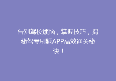 告别驾校烦恼，掌握技巧，揭秘驾考刷题APP高效通关秘诀！
