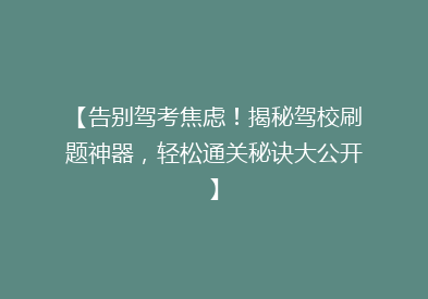 【告别驾考焦虑！揭秘驾校刷题神器，轻松通关秘诀大公开】