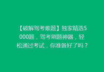 【破解驾考难题】独家精选5000题，驾考刷题神器，轻松通过考试，你准备好了吗？