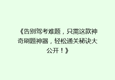 《告别驾考难题，只需这款神奇刷题神器，轻松通关秘诀大公开！》
