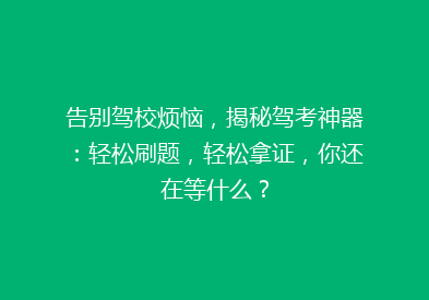 告别驾校烦恼，揭秘驾考神器：轻松刷题，轻松拿证，你还在等什么？