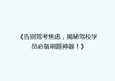 《告别驾考焦虑，揭秘驾校学员必备刷题神器！》
