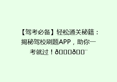 【驾考必备】轻松通关秘籍：揭秘驾校刷题APP，助你一考就过！🚗💨