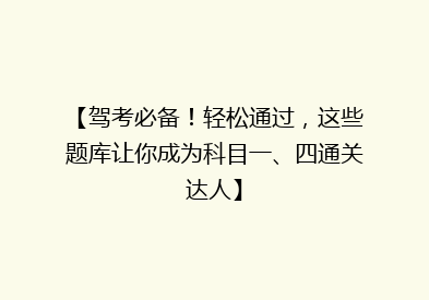 【驾考必备！轻松通过，这些题库让你成为科目一、四通关达人】